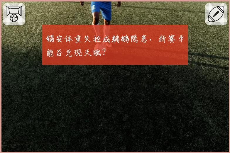 锡安体重失控成鹈鹕隐患，新赛季能否兑现天赋？