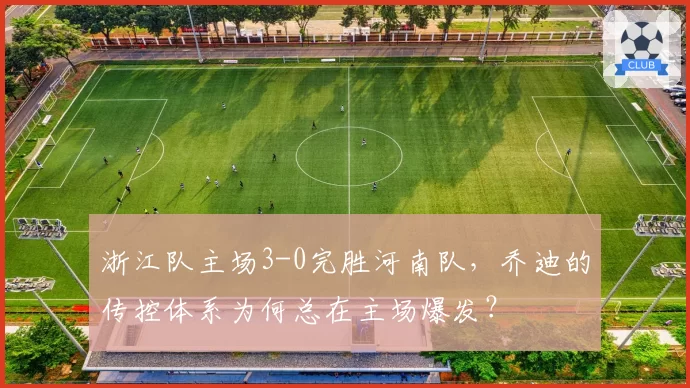浙江队主场3-0完胜河南队,乔迪的传控体系为何总在主场爆发?
