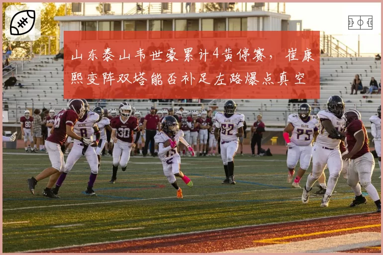 山东泰山韦世豪累计4黄停赛,崔康熙变阵双塔能否补足左路爆点真空