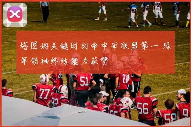 塔图姆关键时刻命中率联盟第一 绿军领袖终结能力获赞