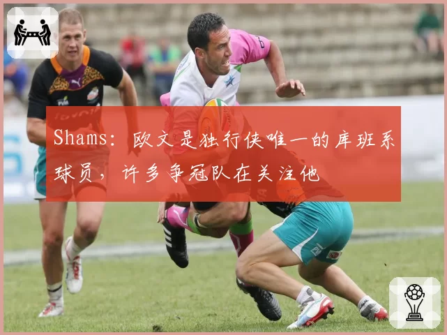 Shams：欧文是独行侠唯一的库班系球员，许多争冠队在关注他