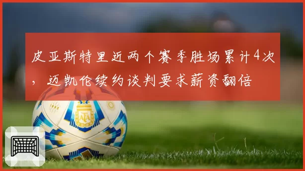 皮亚斯特里近两个赛季胜场累计4次，迈凯伦续约谈判要求薪资翻倍