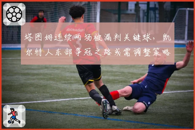 塔图姆连续两场被漏判关键球，凯尔特人东部争冠之路或需调整策略