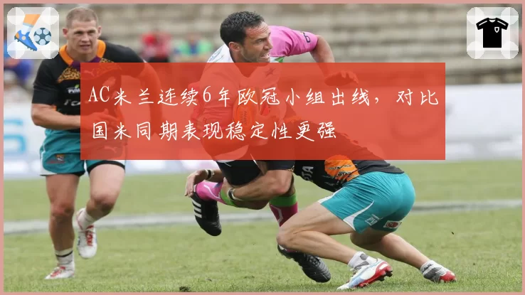 AC米兰连续6年欧冠小组出线，对比国米同期表现稳定性更强