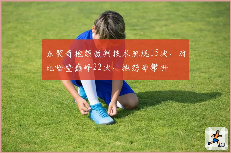 东契奇抱怨裁判技术犯规15次，对比哈登巅峰22次，抱怨率攀升