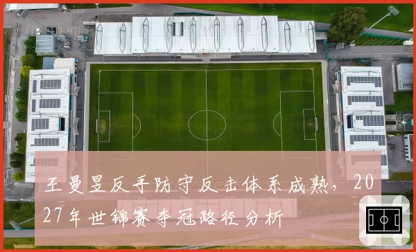 王曼昱反手防守反击体系成熟，2027年世锦赛夺冠路径分析