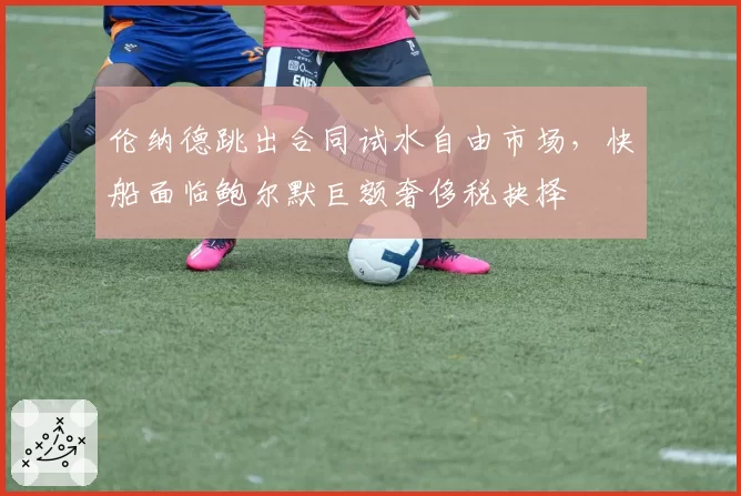 伦纳德跳出合同试水自由市场，快船面临鲍尔默巨额奢侈税抉择