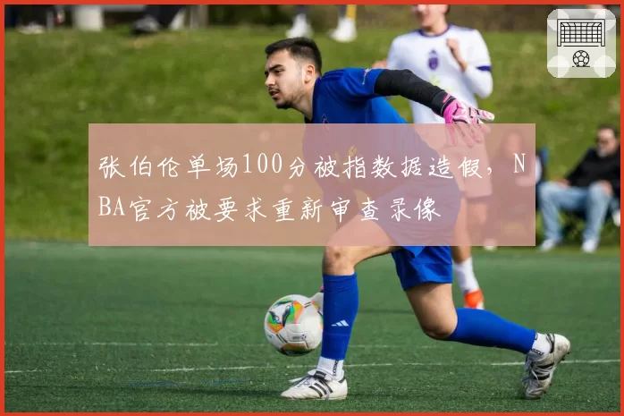 张伯伦单场100分被指数据造假，NBA官方被要求重新审查录像