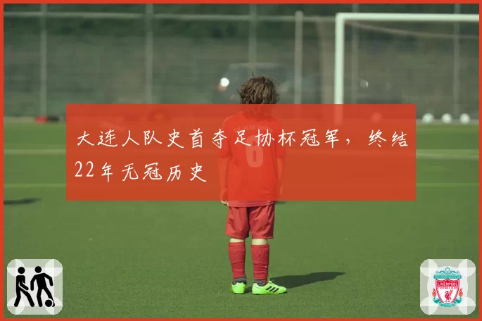 大连人队史首夺足协杯冠军，终结22年无冠历史