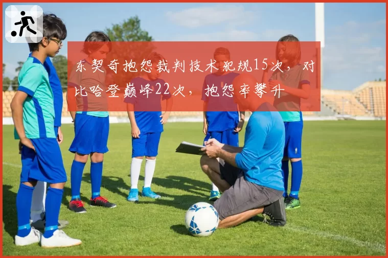 东契奇抱怨裁判技术犯规15次，对比哈登巅峰22次，抱怨率攀升