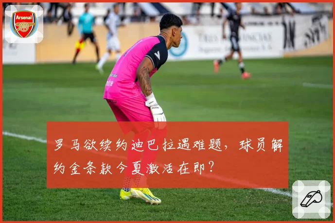 罗马欲续约迪巴拉遇难题,球员解约金条款今夏激活在即?