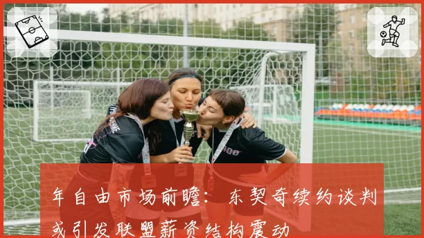 年自由市场前瞻：东契奇续约谈判或引发联盟薪资结构震动