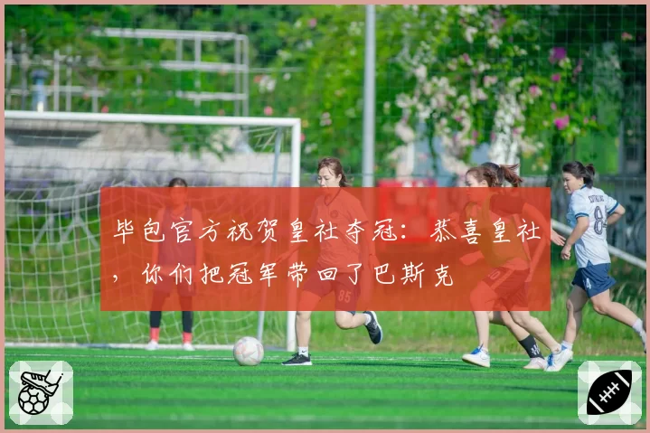 毕包官方祝贺皇社夺冠：恭喜皇社，你们把冠军带回了巴斯克