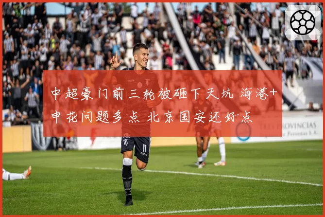 中超豪门前三轮被砸下天坑 海港+申花问题多点 北京国安还好点