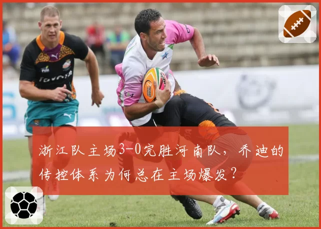 浙江队主场3-0完胜河南队,乔迪的传控体系为何总在主场爆发?