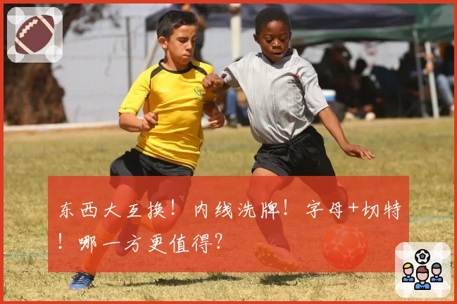 东西大互换!内线洗牌!字母+切特!哪一方更值得?