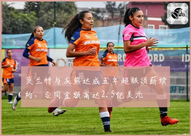 莫兰特与灰熊达成五年超级顶薪续约，合同金额高达2.5亿美元